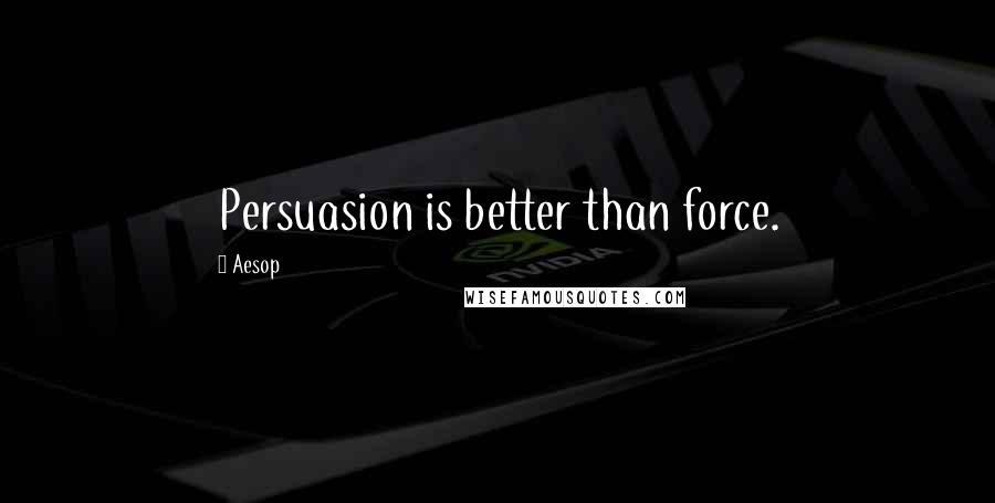 Aesop Quotes: Persuasion is better than force.