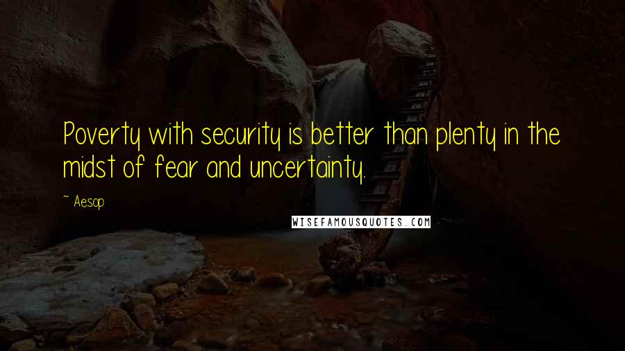 Aesop Quotes: Poverty with security is better than plenty in the midst of fear and uncertainty.