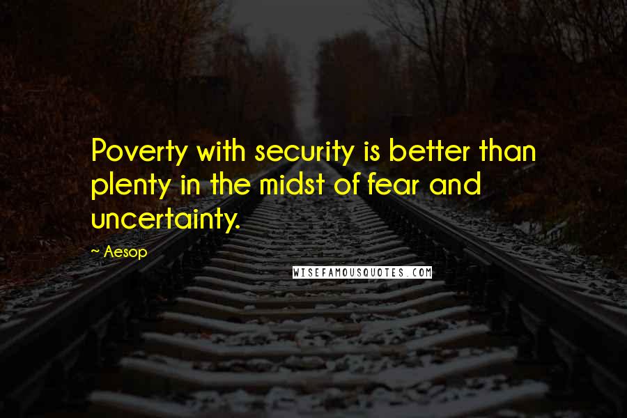 Aesop Quotes: Poverty with security is better than plenty in the midst of fear and uncertainty.