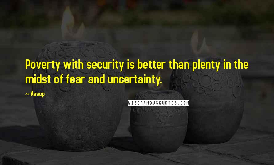 Aesop Quotes: Poverty with security is better than plenty in the midst of fear and uncertainty.