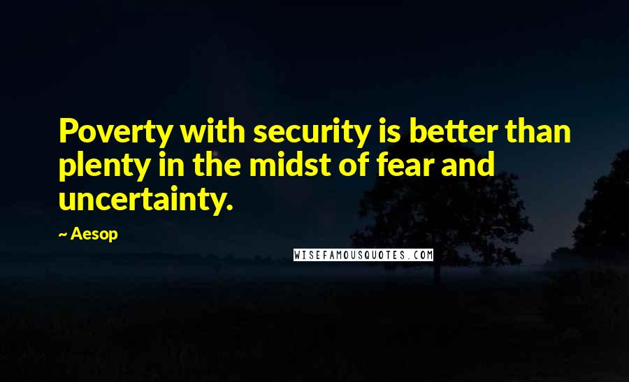 Aesop Quotes: Poverty with security is better than plenty in the midst of fear and uncertainty.