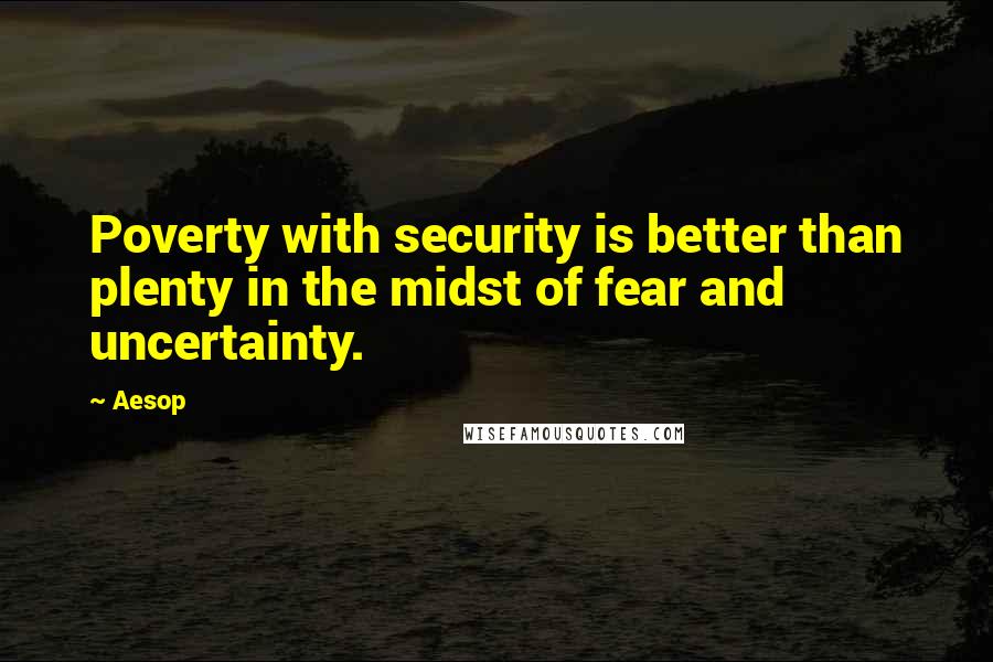 Aesop Quotes: Poverty with security is better than plenty in the midst of fear and uncertainty.