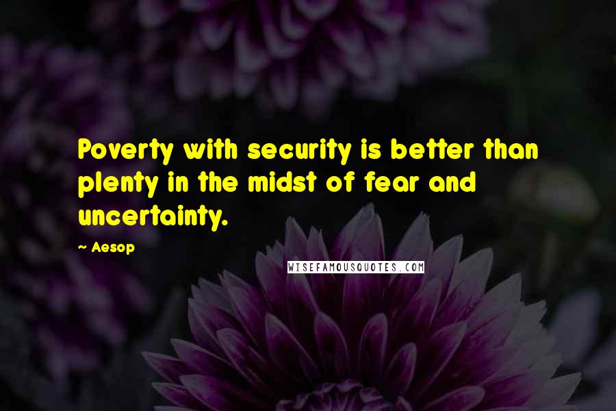 Aesop Quotes: Poverty with security is better than plenty in the midst of fear and uncertainty.