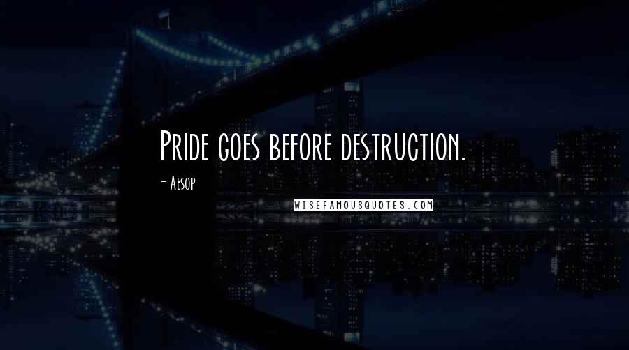 Aesop Quotes: Pride goes before destruction.