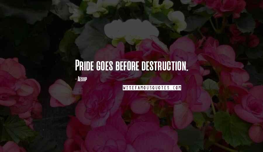 Aesop Quotes: Pride goes before destruction.