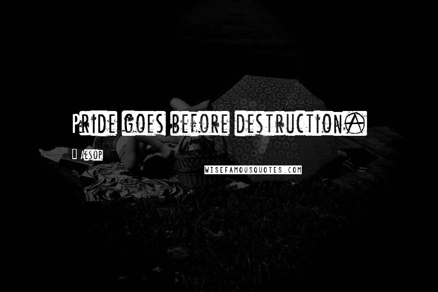 Aesop Quotes: Pride goes before destruction.