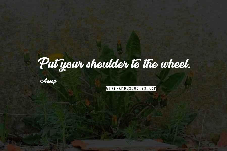 Aesop Quotes: Put your shoulder to the wheel.