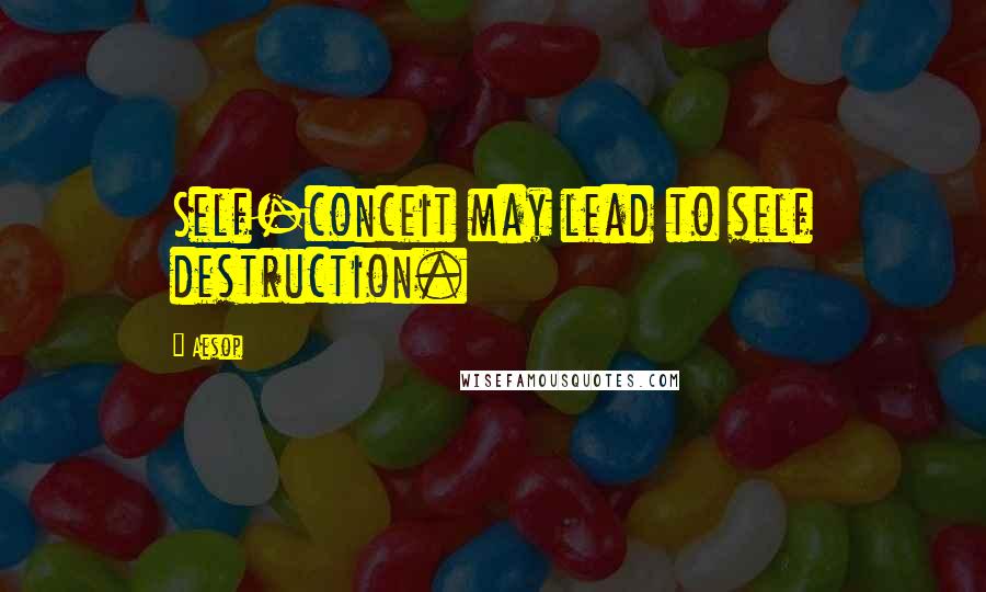 Aesop Quotes: Self-conceit may lead to self destruction.