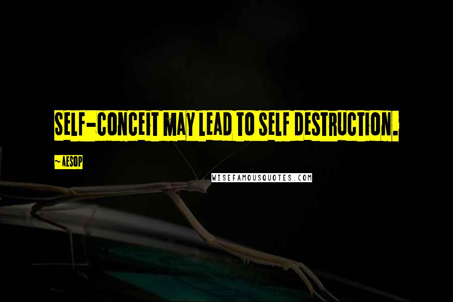 Aesop Quotes: Self-conceit may lead to self destruction.