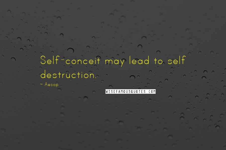 Aesop Quotes: Self-conceit may lead to self destruction.