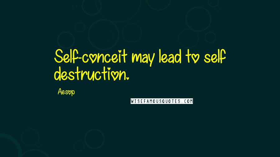 Aesop Quotes: Self-conceit may lead to self destruction.