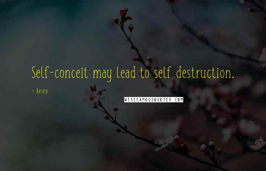 Aesop Quotes: Self-conceit may lead to self destruction.