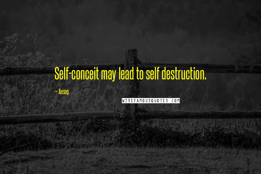 Aesop Quotes: Self-conceit may lead to self destruction.