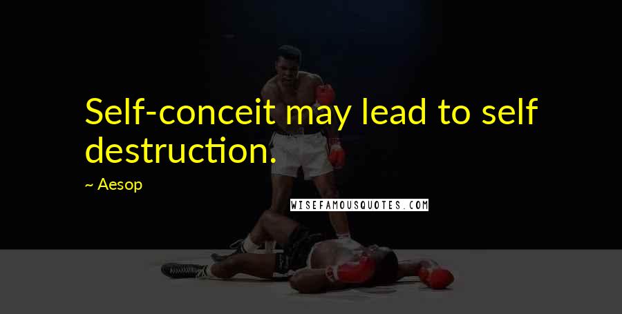 Aesop Quotes: Self-conceit may lead to self destruction.