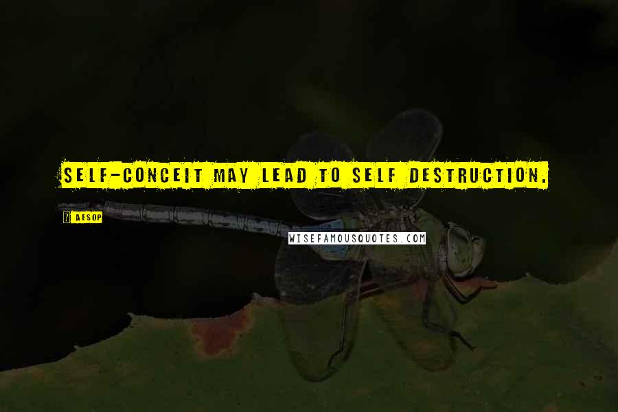 Aesop Quotes: Self-conceit may lead to self destruction.