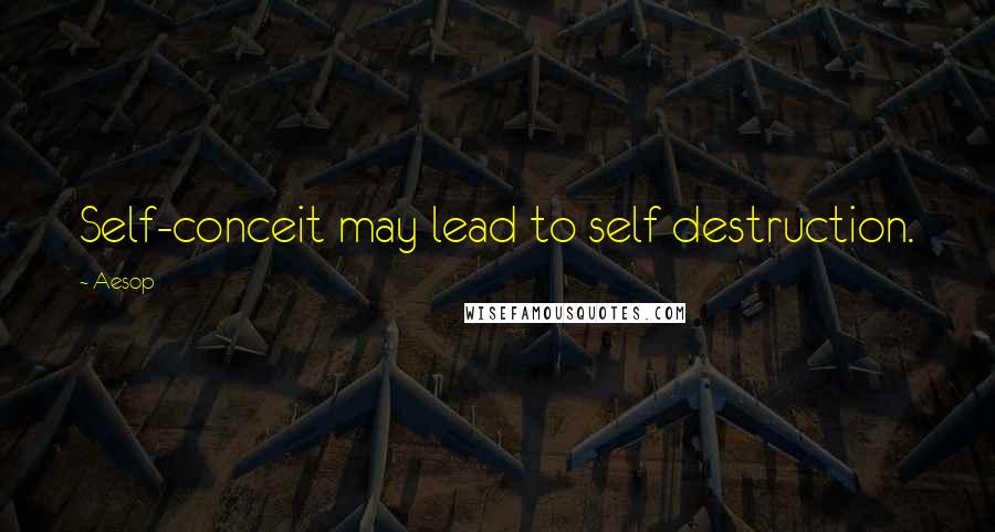 Aesop Quotes: Self-conceit may lead to self destruction.