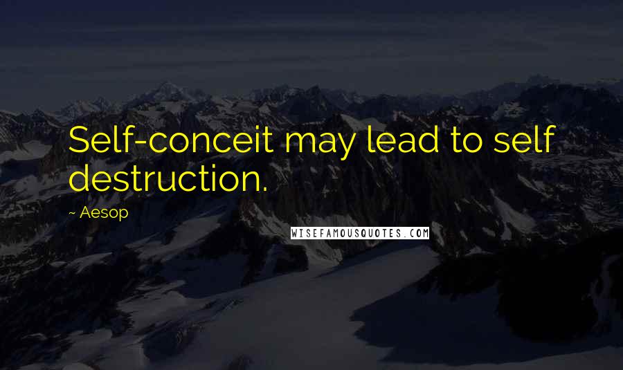 Aesop Quotes: Self-conceit may lead to self destruction.