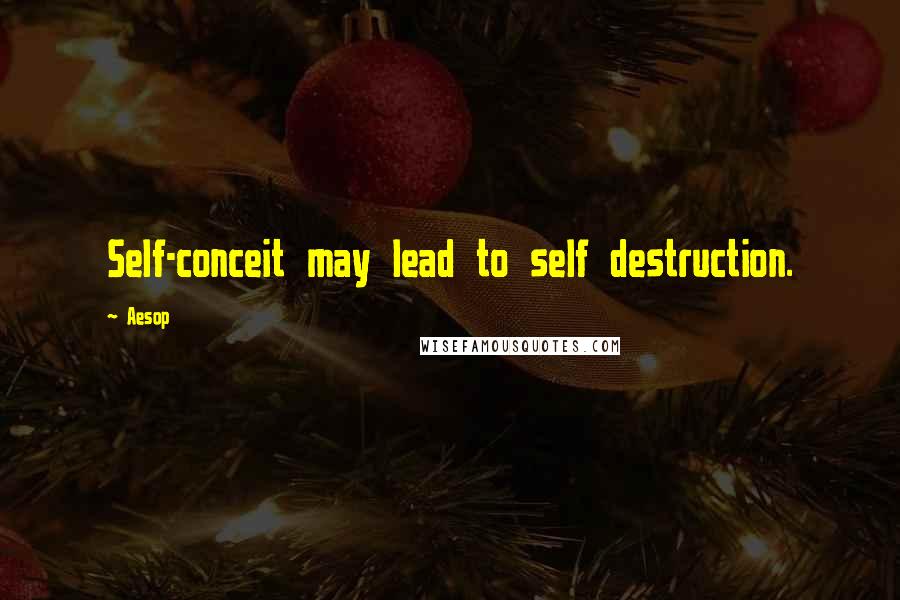 Aesop Quotes: Self-conceit may lead to self destruction.