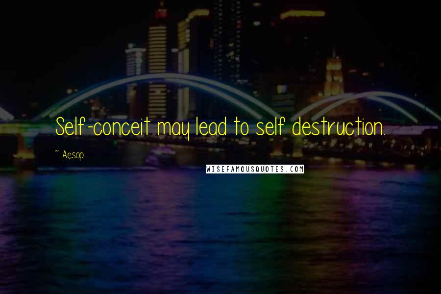 Aesop Quotes: Self-conceit may lead to self destruction.