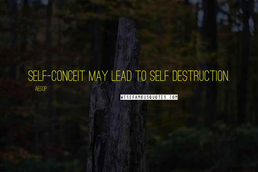 Aesop Quotes: Self-conceit may lead to self destruction.