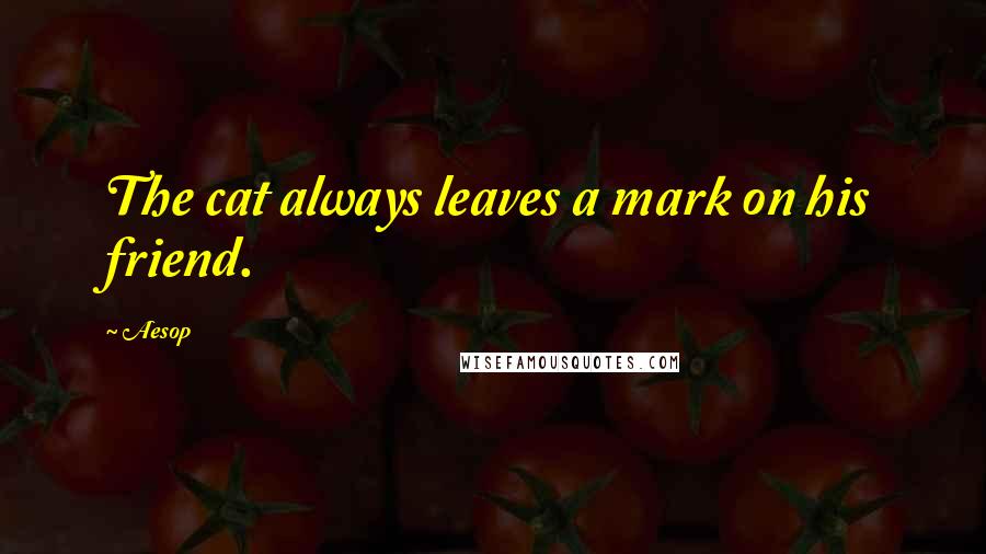 Aesop Quotes: The cat always leaves a mark on his friend.