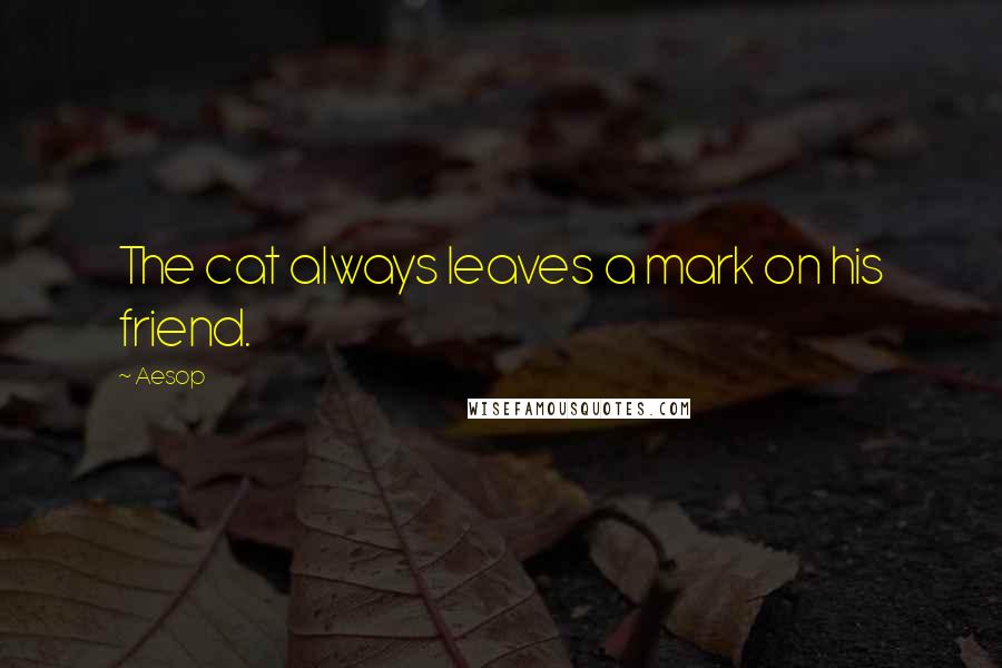 Aesop Quotes: The cat always leaves a mark on his friend.