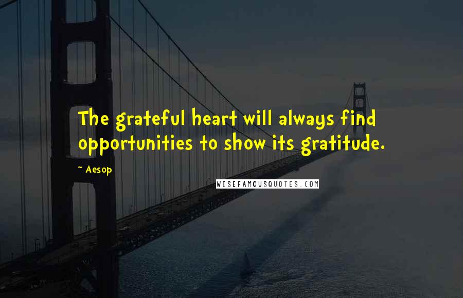 Aesop Quotes: The grateful heart will always find opportunities to show its gratitude.
