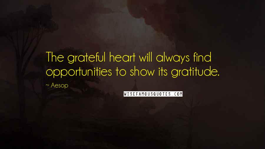 Aesop Quotes: The grateful heart will always find opportunities to show its gratitude.