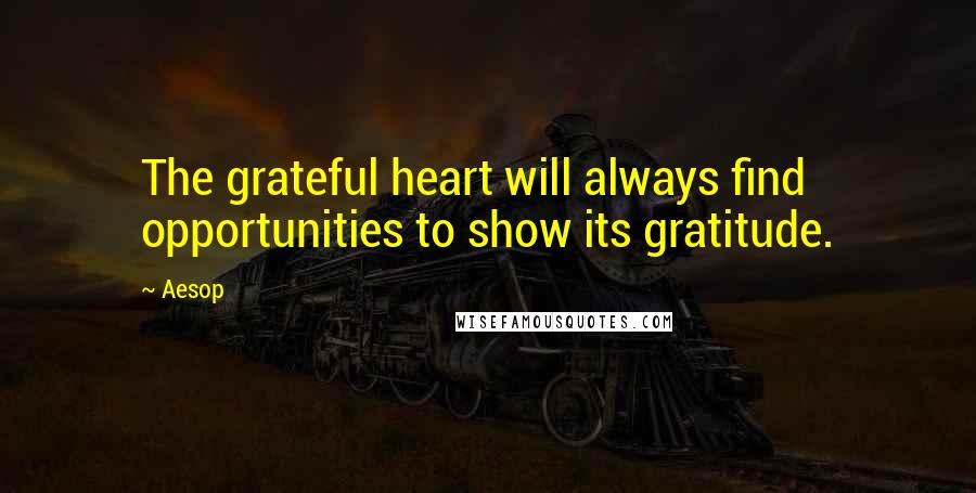 Aesop Quotes: The grateful heart will always find opportunities to show its gratitude.