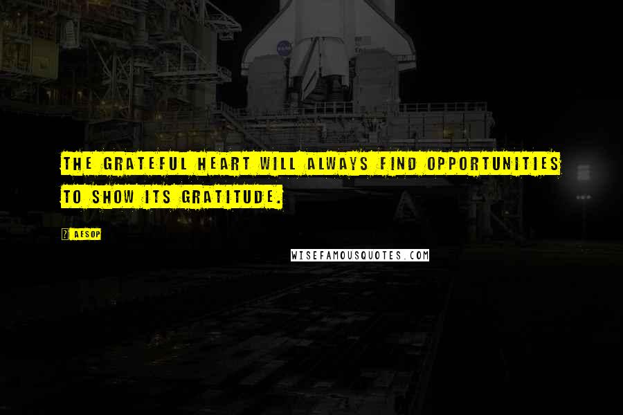 Aesop Quotes: The grateful heart will always find opportunities to show its gratitude.