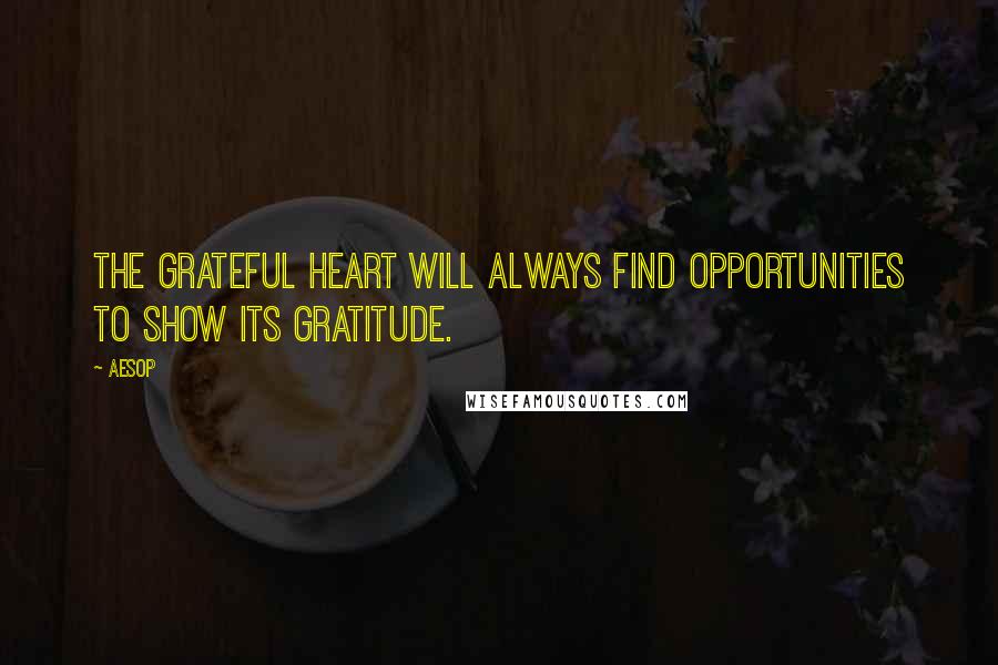 Aesop Quotes: The grateful heart will always find opportunities to show its gratitude.