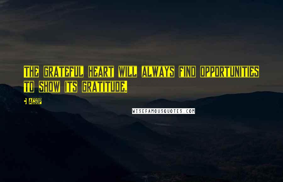 Aesop Quotes: The grateful heart will always find opportunities to show its gratitude.