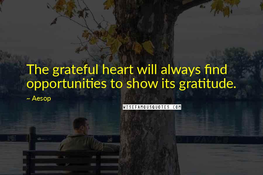 Aesop Quotes: The grateful heart will always find opportunities to show its gratitude.