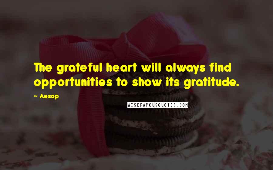 Aesop Quotes: The grateful heart will always find opportunities to show its gratitude.