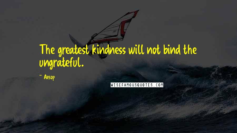Aesop Quotes: The greatest kindness will not bind the ungrateful.