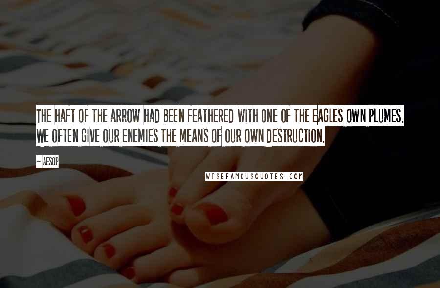 Aesop Quotes: The haft of the arrow had been feathered with one of the eagles own plumes. We often give our enemies the means of our own destruction.