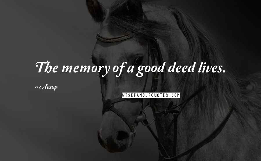 Aesop Quotes: The memory of a good deed lives.