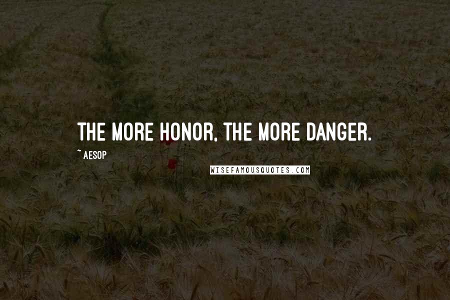 Aesop Quotes: The more honor, the more danger.