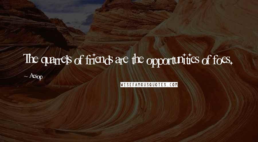 Aesop Quotes: The quarrels of friends are the opportunities of foes.