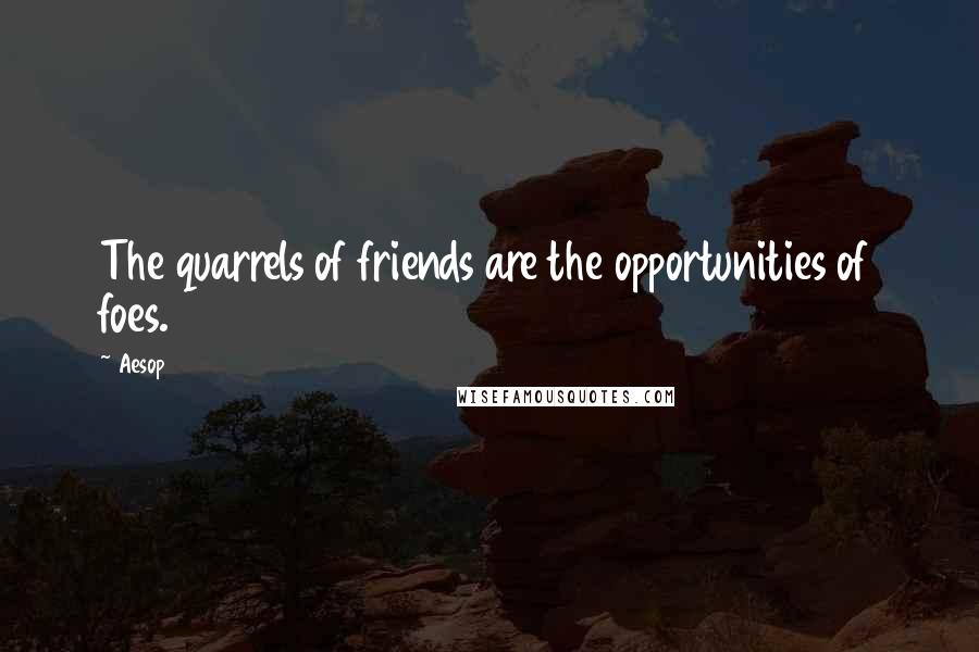Aesop Quotes: The quarrels of friends are the opportunities of foes.