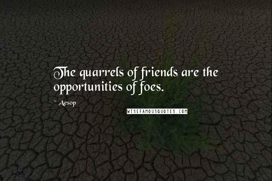 Aesop Quotes: The quarrels of friends are the opportunities of foes.