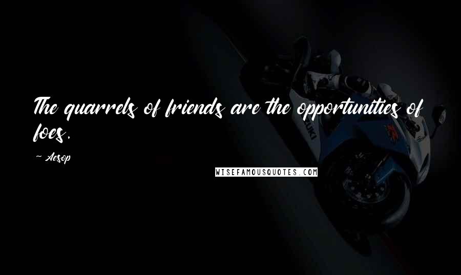 Aesop Quotes: The quarrels of friends are the opportunities of foes.