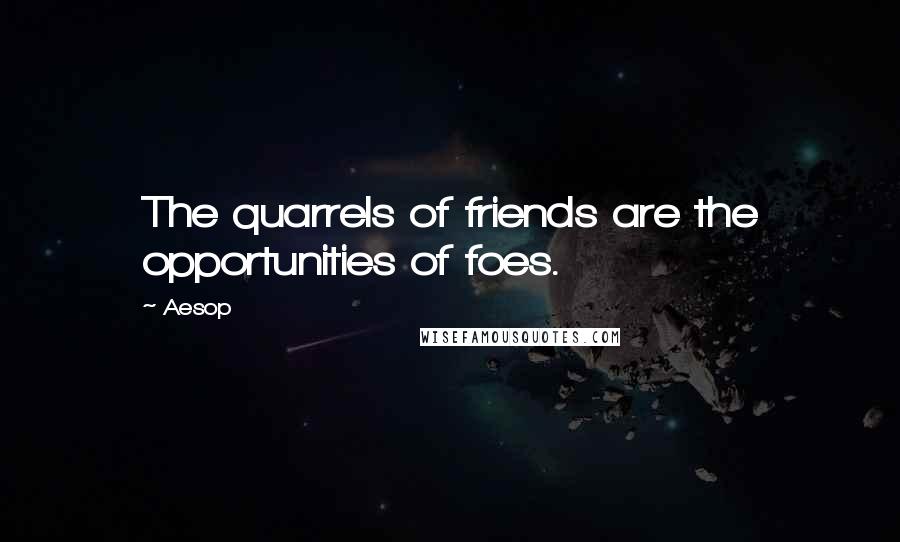 Aesop Quotes: The quarrels of friends are the opportunities of foes.