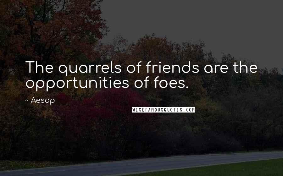 Aesop Quotes: The quarrels of friends are the opportunities of foes.