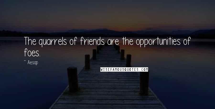Aesop Quotes: The quarrels of friends are the opportunities of foes.