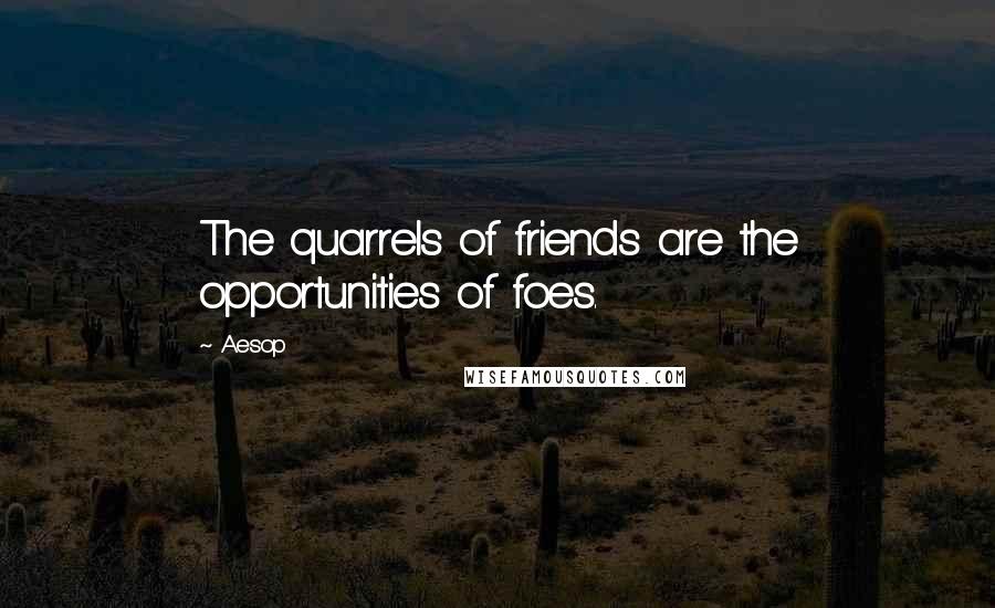 Aesop Quotes: The quarrels of friends are the opportunities of foes.