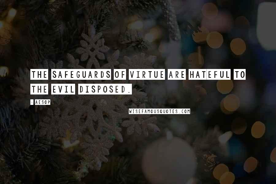 Aesop Quotes: The safeguards of virtue are hateful to the evil disposed.