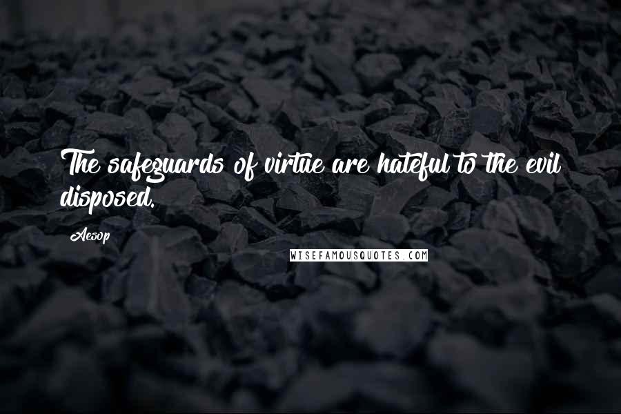 Aesop Quotes: The safeguards of virtue are hateful to the evil disposed.