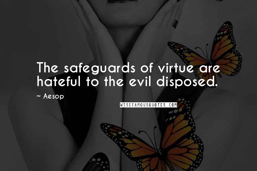 Aesop Quotes: The safeguards of virtue are hateful to the evil disposed.