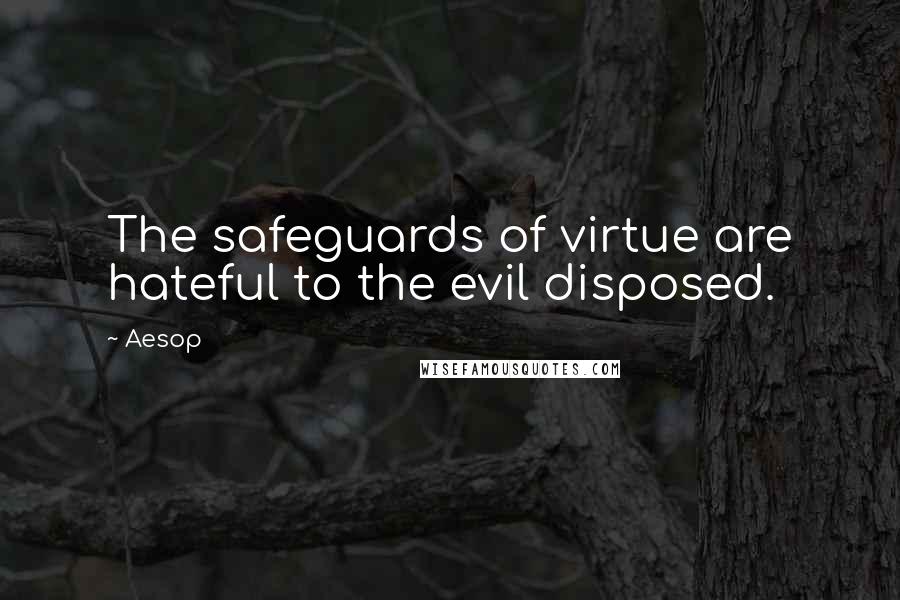 Aesop Quotes: The safeguards of virtue are hateful to the evil disposed.